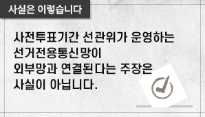 사전투표기간 선관위가 운영하는 선거전용통신망이 외부망과 연결된다는 주장은 사실이 아닙니다.