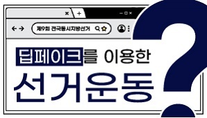 [제9회 전국동시지방선거] 딥페이크(AI)를 이용한 선거운동?