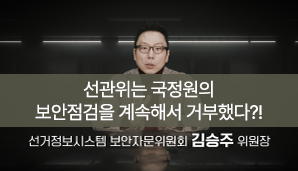 선관위는 국정원의 보안점검을 계속해서 거부했다?!선거정보시스템 보안자문위원회 김승주 위원장