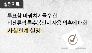 [설명자료] 투표함 바꿔치기를 위한 비잔류형 특수봉인지 사용 의혹에 대한 사실관계 해명