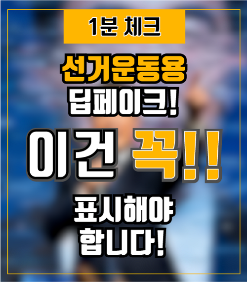 (1분 체크) 선거운동용 딥페이크, 이건 꼭 표시해야합니다.!